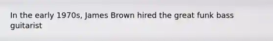 In the early 1970s, James Brown hired the great funk bass guitarist