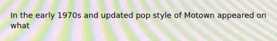 In the early 1970s and updated pop style of Motown appeared on what