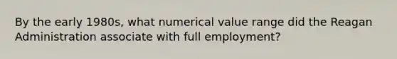 By the early 1980s, what numerical value range did the Reagan Administration associate with full employment?