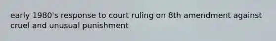 early 1980's response to court ruling on 8th amendment against cruel and unusual punishment