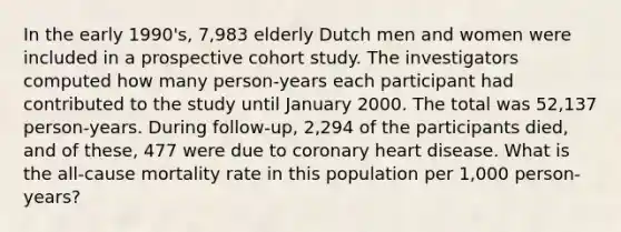 In the early 1990's, 7,983 elderly Dutch men and women were included in a prospective cohort study. The investigators computed how many person-years each participant had contributed to the study until January 2000. The total was 52,137 person-years. During follow-up, 2,294 of the participants died, and of these, 477 were due to coronary heart disease. What is the all-cause mortality rate in this population per 1,000 person-years?