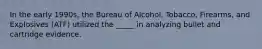 In the early 1990s, the Bureau of Alcohol, Tobacco, Firearms, and Explosives (ATF) utilized the _____ in analyzing bullet and cartridge evidence.