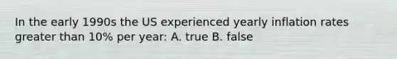In the early 1990s the US experienced yearly inflation rates greater than 10% per year: A. true B. false