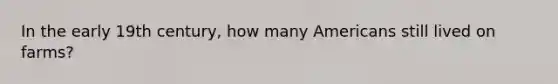 In the early 19th century, how many Americans still lived on farms?