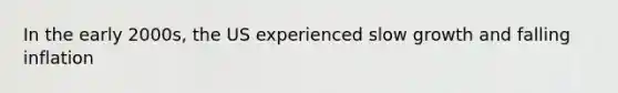 In the early 2000s, the US experienced slow growth and falling inflation