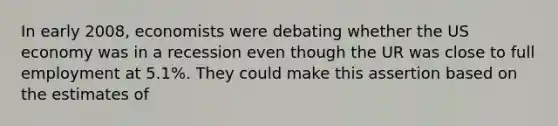 In early 2008, economists were debating whether the US economy was in a recession even though the UR was close to full employment at 5.1%. They could make this assertion based on the estimates of