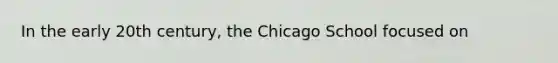 In the early 20th century, the Chicago School focused on