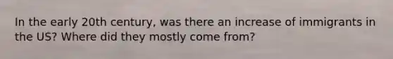 In the early 20th century, was there an increase of immigrants in the US? Where did they mostly come from?