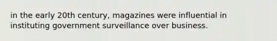 in the early 20th century, magazines were influential in instituting government surveillance over business.