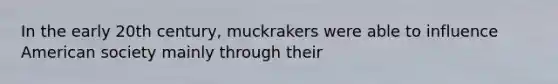 In the early 20th century, muckrakers were able to influence American society mainly through their