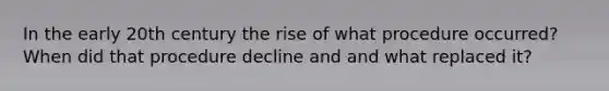 In the early 20th century the rise of what procedure occurred? When did that procedure decline and and what replaced it?