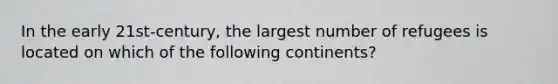 In the early 21st-century, the largest number of refugees is located on which of the following continents?