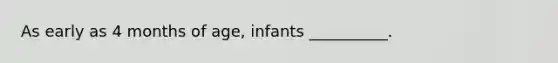 As early as 4 months of age, infants __________.