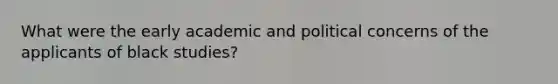 What were the early academic and political concerns of the applicants of black studies?