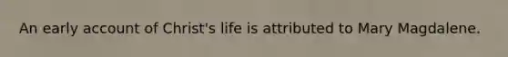 An early account of Christ's life is attributed to Mary Magdalene.