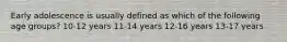 Early adolescence is usually defined as which of the following age groups? 10-12 years 11-14 years 12-16 years 13-17 years