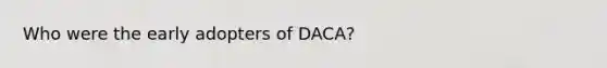 Who were the early adopters of DACA?