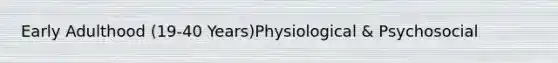 Early Adulthood (19-40 Years)Physiological & Psychosocial