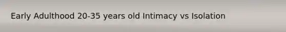 Early Adulthood 20-35 years old Intimacy vs Isolation