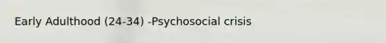 Early Adulthood (24-34) -Psychosocial crisis