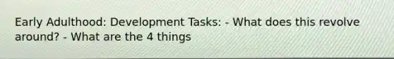 Early Adulthood: Development Tasks: - What does this revolve around? - What are the 4 things