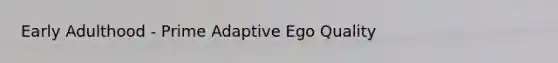 Early Adulthood - Prime Adaptive Ego Quality