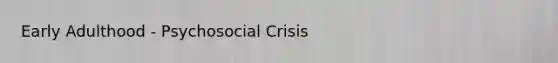 Early Adulthood - Psychosocial Crisis