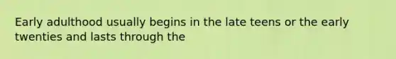 Early adulthood usually begins in the late teens or the early twenties and lasts through the