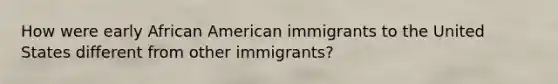 How were early African American immigrants to the United States different from other immigrants?