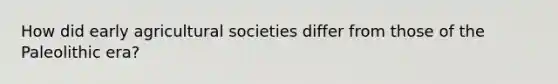 How did early agricultural societies differ from those of the Paleolithic era?