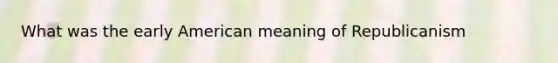 What was the early American meaning of Republicanism
