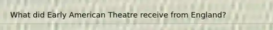 What did Early American Theatre receive from England?