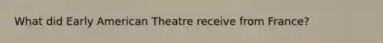 What did Early American Theatre receive from France?