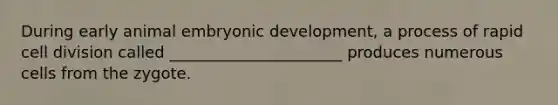 During early animal embryonic development, a process of rapid <a href='https://www.questionai.com/knowledge/kjHVAH8Me4-cell-division' class='anchor-knowledge'>cell division</a> called ______________________ produces numerous cells from the zygote.