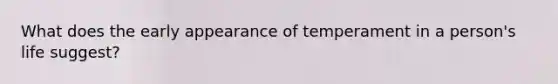 What does the early appearance of temperament in a person's life suggest?