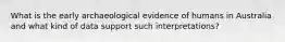 What is the early archaeological evidence of humans in Australia and what kind of data support such interpretations?