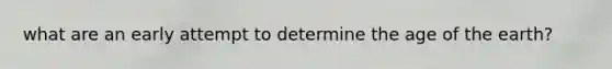 what are an early attempt to determine the age of the earth?