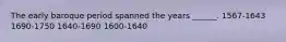 The early baroque period spanned the years ______. 1567-1643 1690-1750 1640-1690 1600-1640