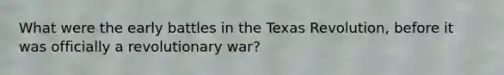 What were the early battles in the Texas Revolution, before it was officially a revolutionary war?