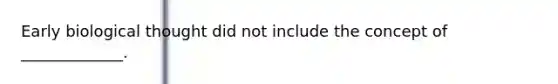 Early biological thought did not include the concept of _____________.