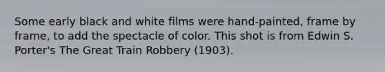 Some early black and white films were hand-painted, frame by frame, to add the spectacle of color. This shot is from Edwin S. Porter's The Great Train Robbery (1903).