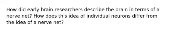 How did early brain researchers describe the brain in terms of a nerve net? How does this idea of individual neurons differ from the idea of a nerve net?