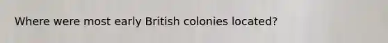 Where were most early British colonies located?