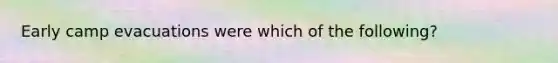 Early camp evacuations were which of the following?