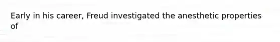 Early in his career, Freud investigated the anesthetic properties of