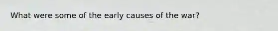 What were some of the early causes of the war?