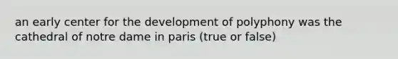 an early center for the development of polyphony was the cathedral of notre dame in paris (true or false)