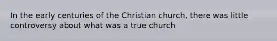 In the early centuries of the Christian church, there was little controversy about what was a true church