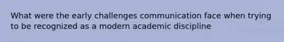 What were the early challenges communication face when trying to be recognized as a modern academic discipline