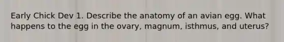 Early Chick Dev 1. Describe the anatomy of an avian egg. What happens to the egg in the ovary, magnum, isthmus, and uterus?